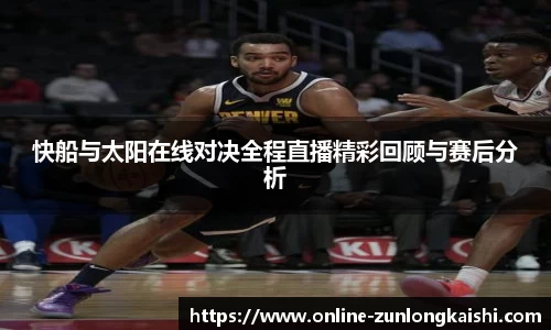 快船与太阳在线对决全程直播精彩回顾与赛后分析