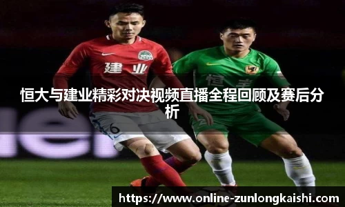 恒大与建业精彩对决视频直播全程回顾及赛后分析